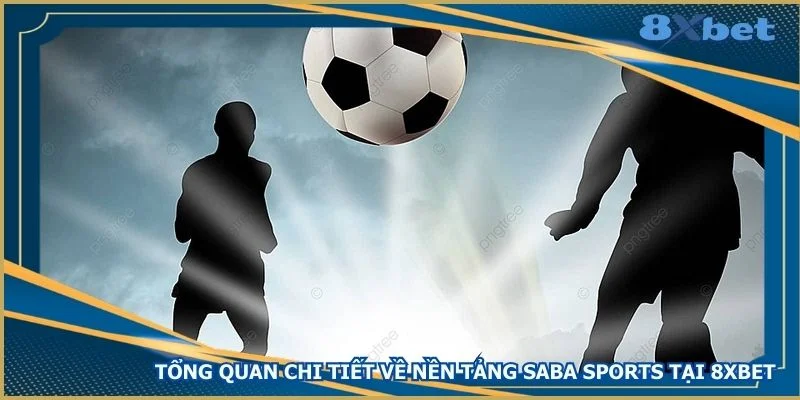 tong-quan-chi-tiet-ve-nen-tang-saba-sports-tai-8xbet